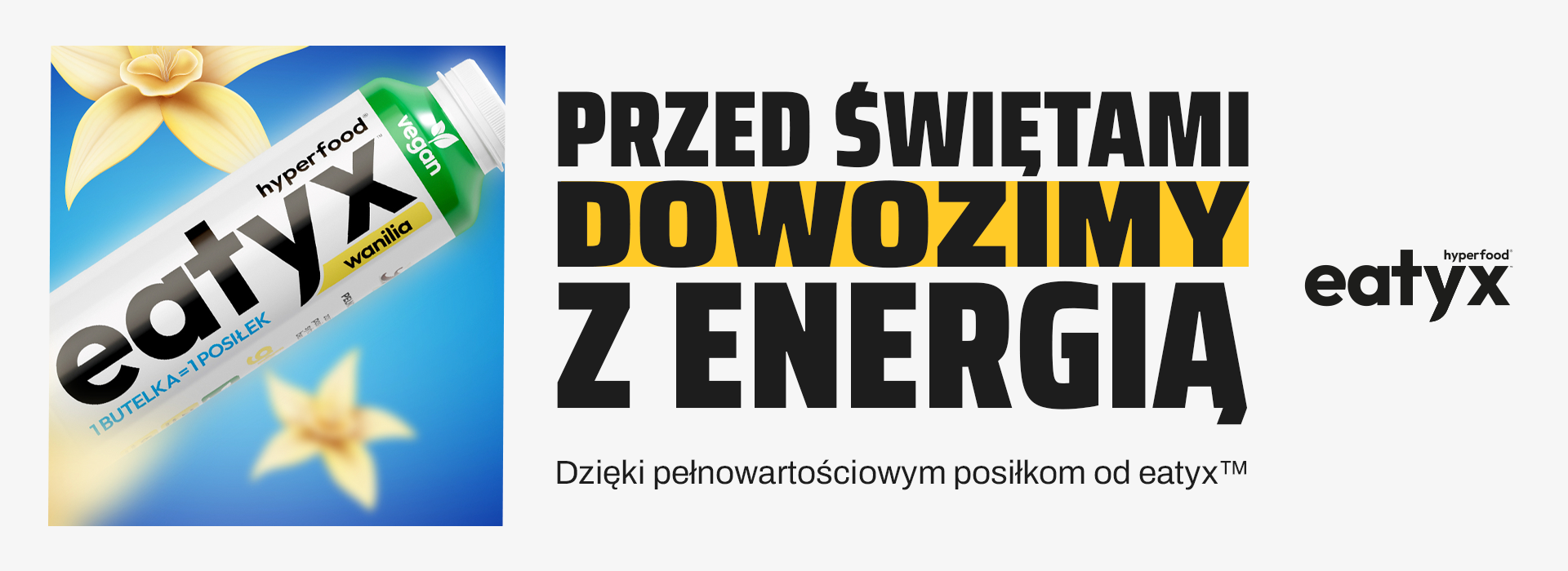 Na jasnoszarym tle znajduje się napis: "Przed Świętami dowozimy z energią". Poniżej tekst uzupełniający "Dzięki pełnowartościowym posiłkom od eatyx". Zdjęcie po lewej pokazuje butelkę napoju eatyx na niebieskim tle z żółtymi kwiatami wanilii.